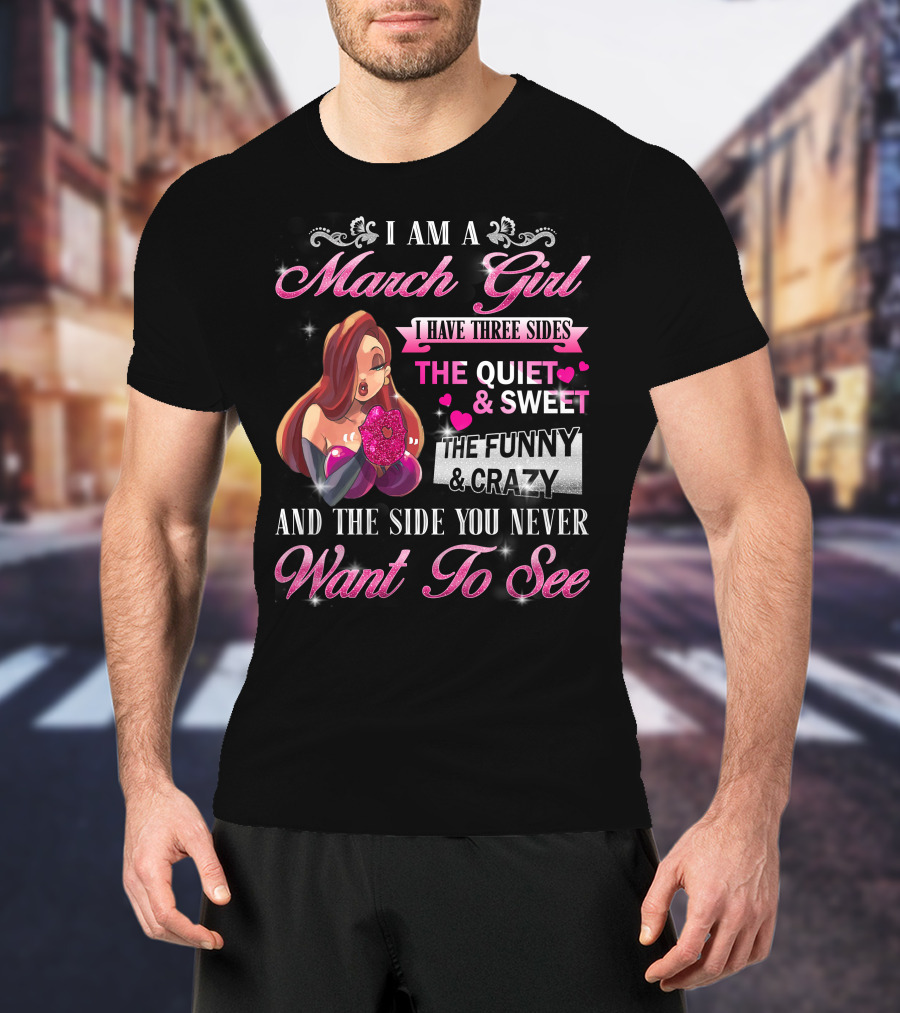 I Am A March Girl I Have Three Sides The Quiet Sweet The Funny Crazy And The Side You Never Want To See T-Shirt