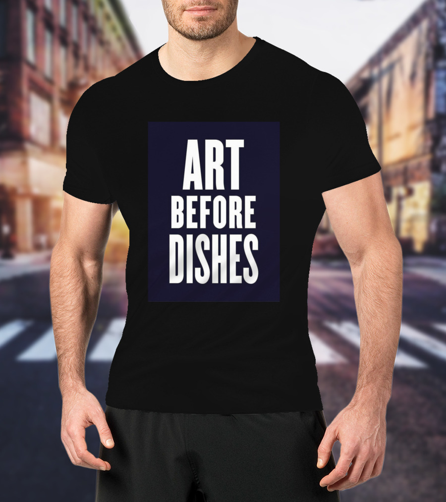 ART BEFORE DISHES T-Shirt