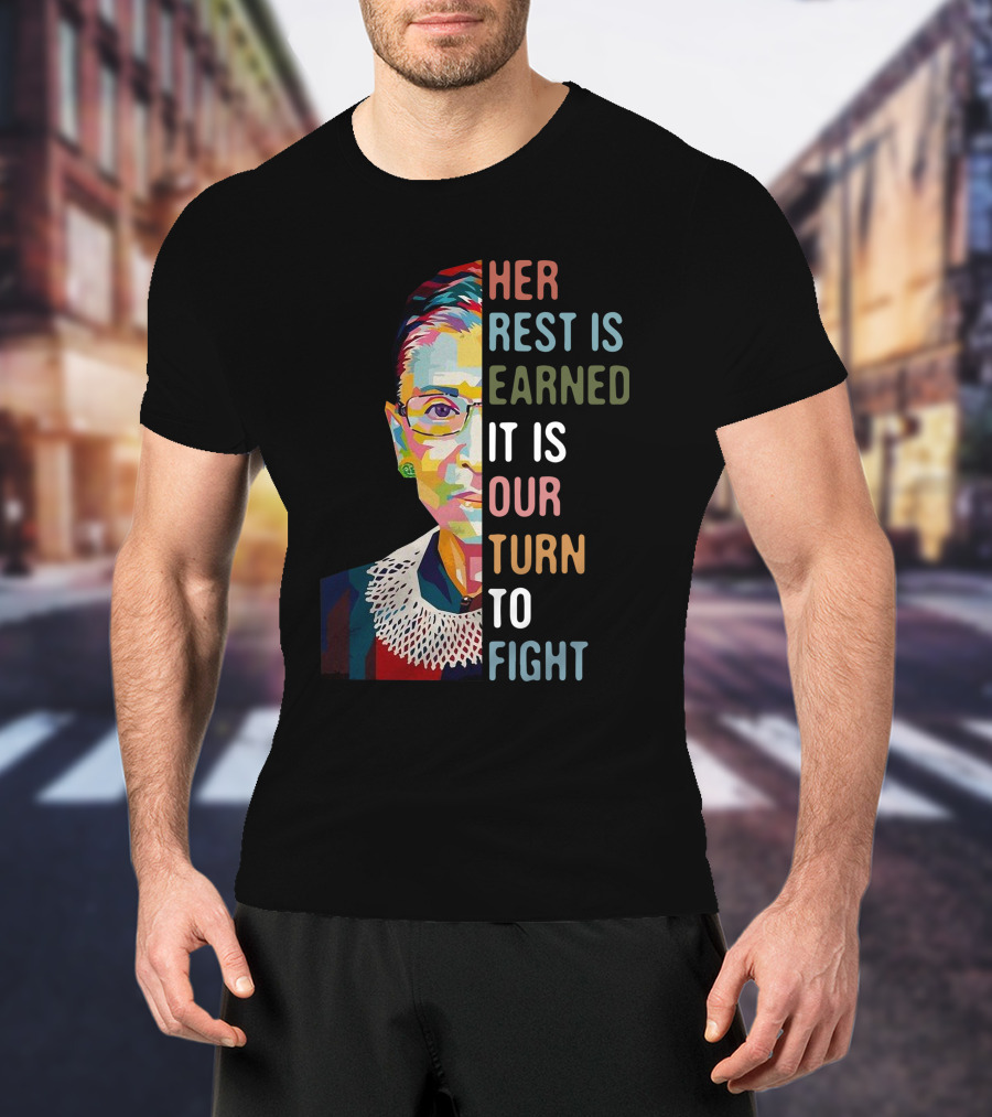 Her Rest Is Earned It Is Our Turn To Fight RBG T-Shirt