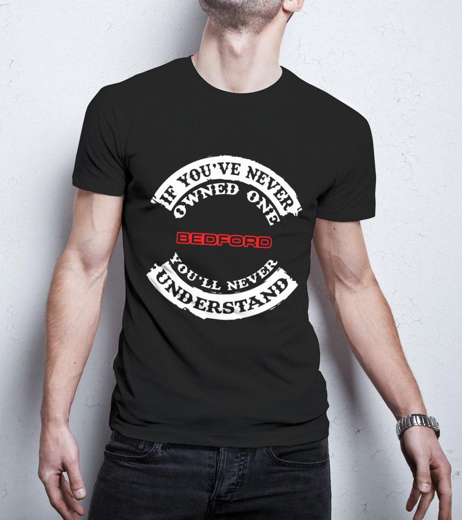 If You've Never Owned One You'll Never Understand Bedford T-Shirt