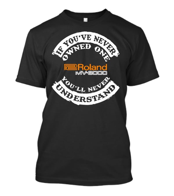 If You've Never Owned One You'll Never Understand Roland MV-8000 T-Shirt
