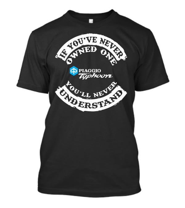 If You've Never Owned One Piaggio Typhoon You'll Never Understand T-Shirt