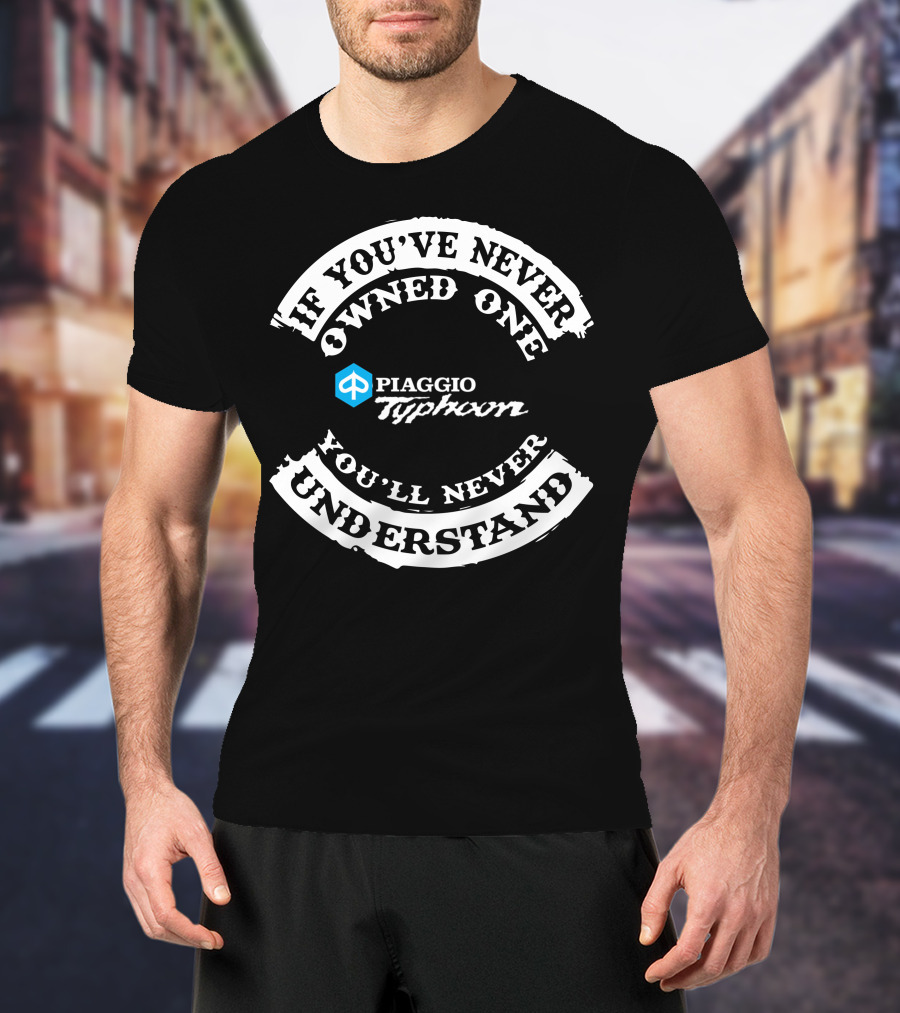 If You've Never Owned One Piaggio Typhoon You'll Never Understand T-Shirt