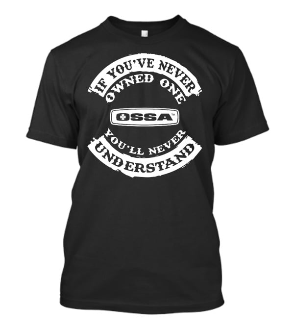 If You've Never Owned One Ossa You'll Never Understand T-Shirt