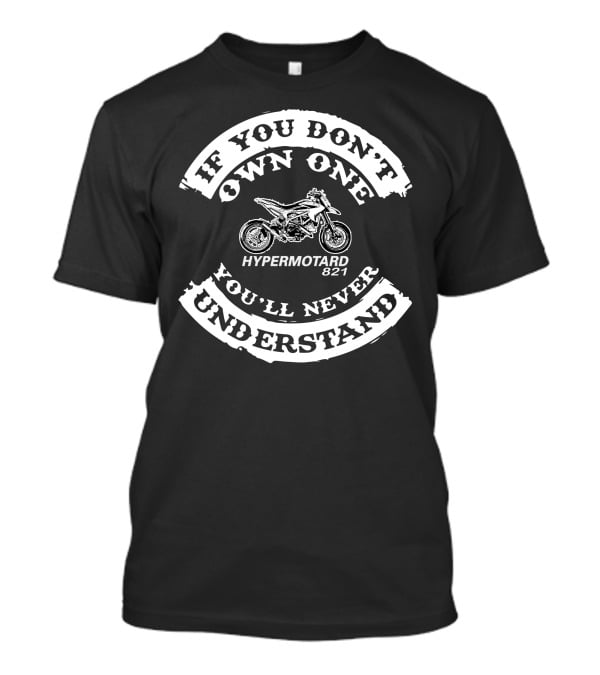 If You Don't Own One You'll Never Understand Hypermotard 821 T-Shirt