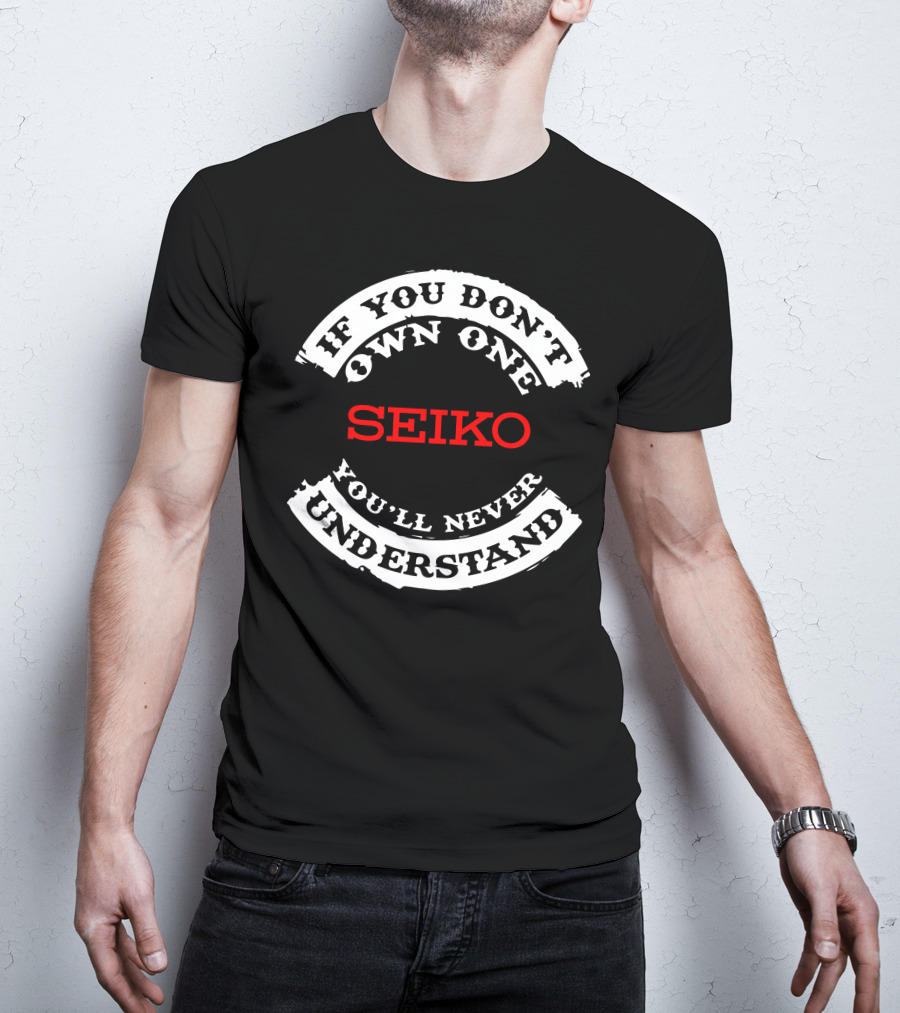 If You Don't Own One Seiko You'll Never Understand T-Shirt