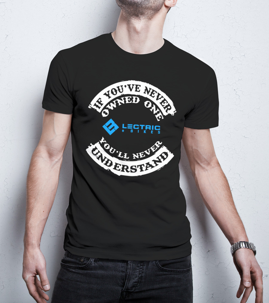 If You've Never Owned One You'll Never Understand Lectric EBikes T-Shirt
