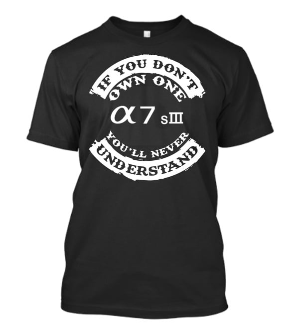If You Don't Own One You'll Never Understand α7sIII T-Shirt