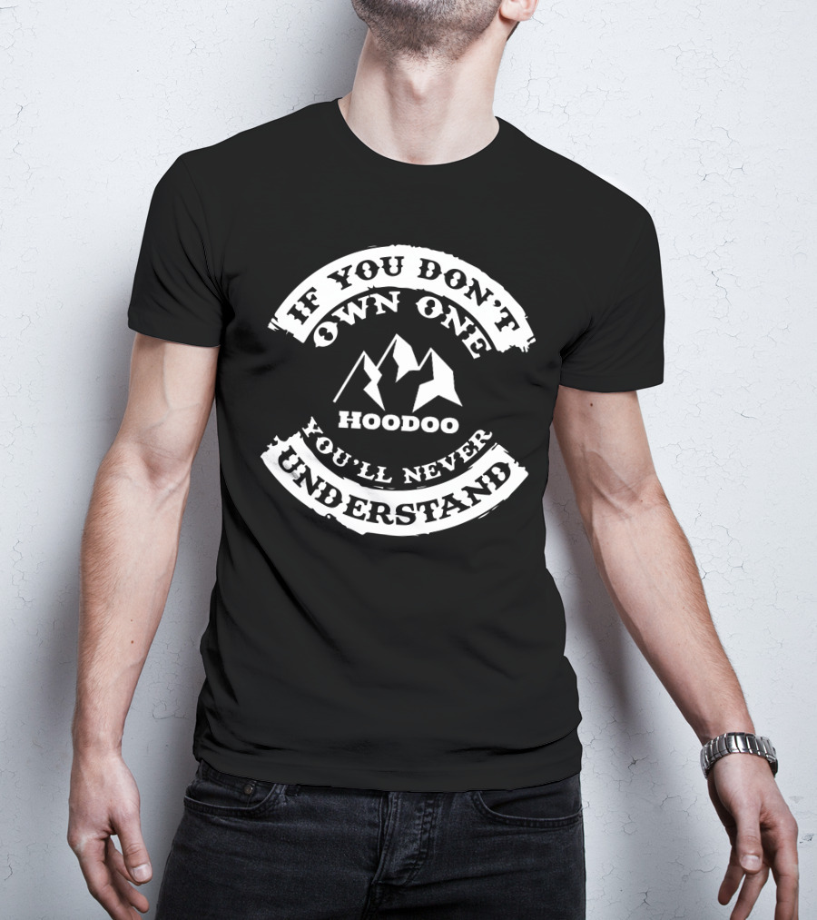 If You Don't Own One Hoodoo Kayak You'll Never Understand T-Shirt