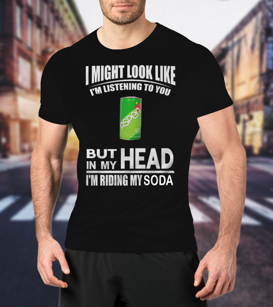 I Might Look Like I'm Listening Aspen Soda But In My Head I'm Riding My Soda T-Shirt