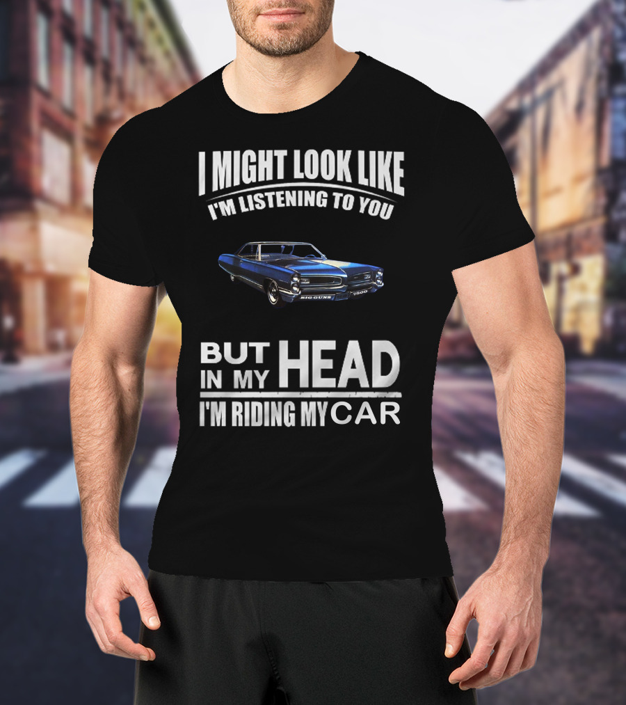 I Might Look Like I'm Listening Big Guns But In My Head I'm Riding My Car T-Shirt