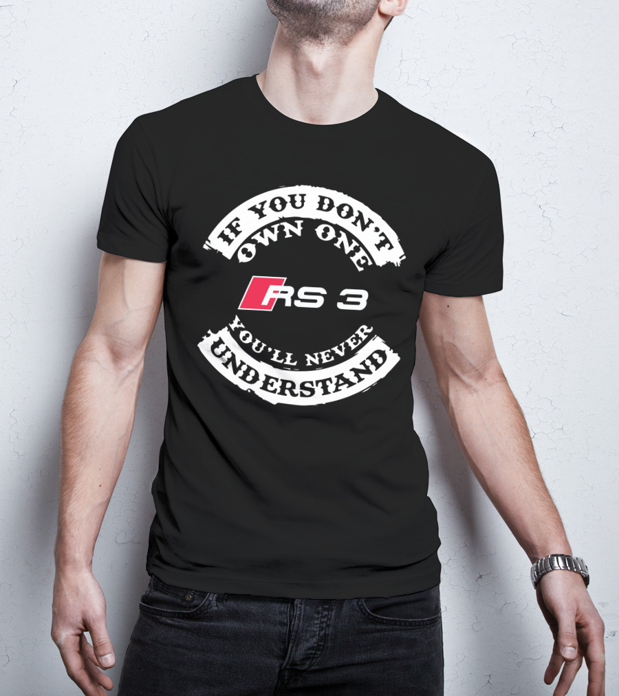 If You Don't Own One RS 3 You'll Never Understand T-Shirt