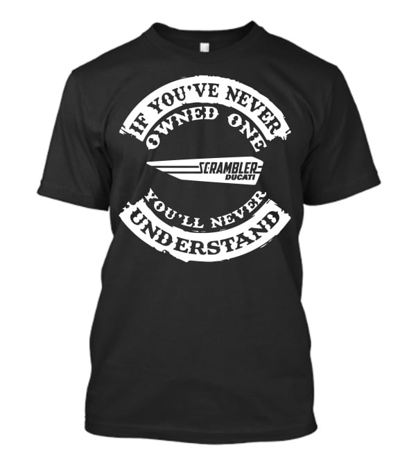 If You've Never Owned One Scrambler Ducati You'll Never Understand T-Shirt