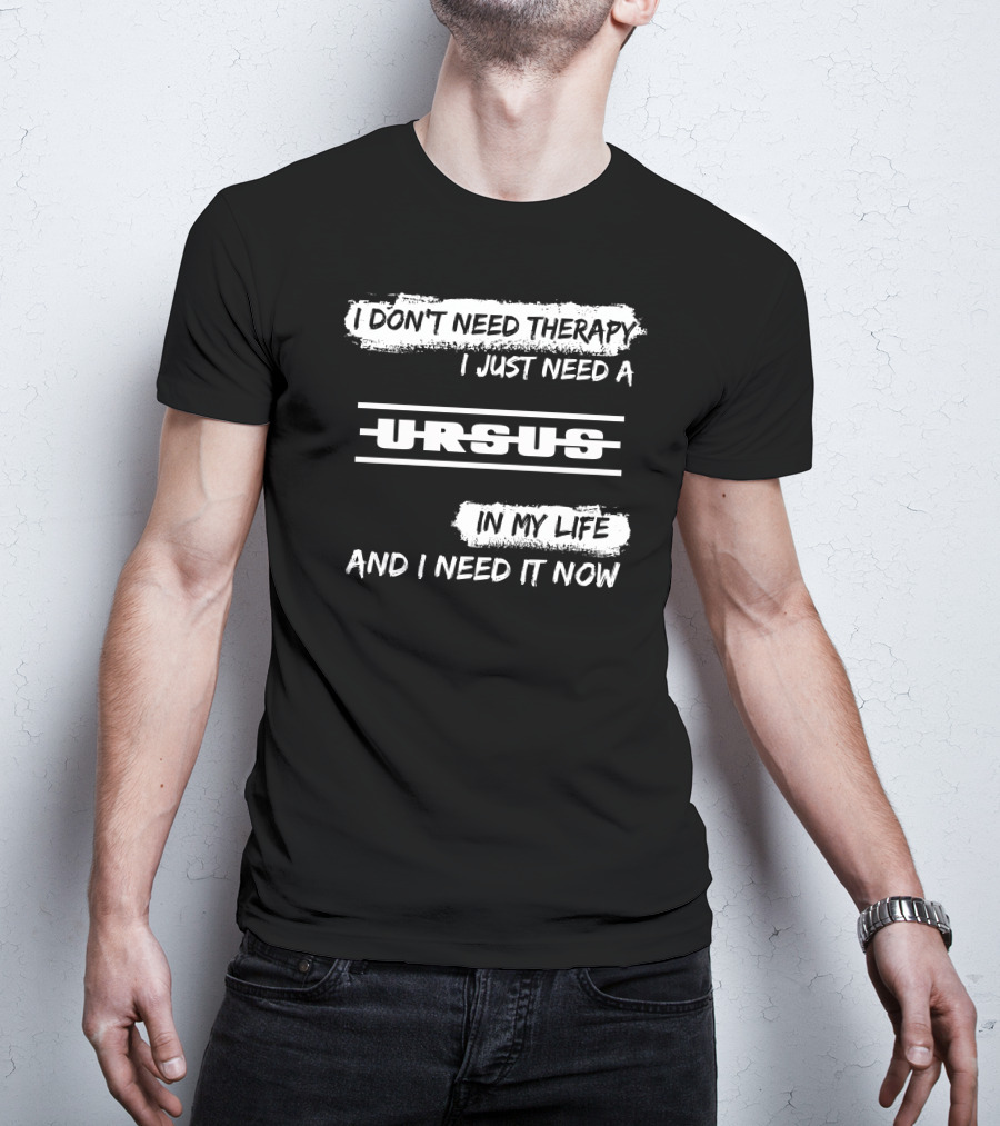 I Don't Need Therapy I Just Need A Ursus In My Life And I Need It Now T-Shirt