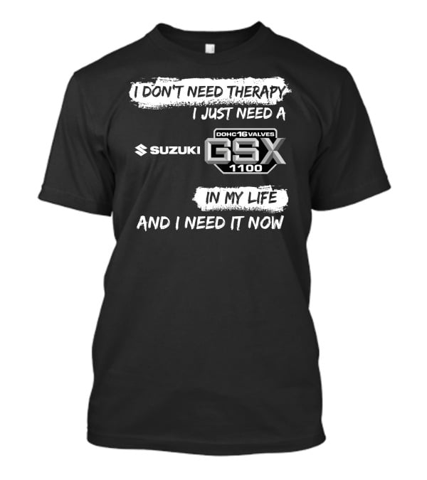 I Don't Need Therapy I Just Need A Suzuki GSX 1100 DOHC 16 Valves In My Life And I Need It Now T-Shirt
