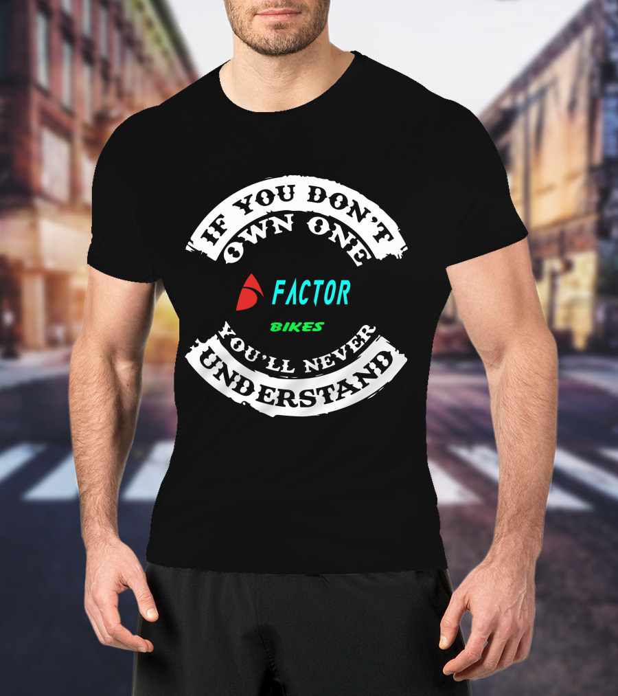 If You Don't Own One Factor Bikes You'll Never Understand T-Shirt