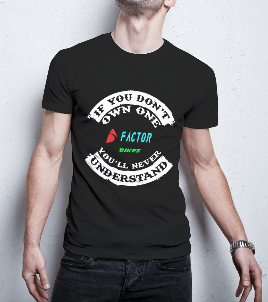 If You Don't Own One Factor Bikes You'll Never Understand T-Shirt