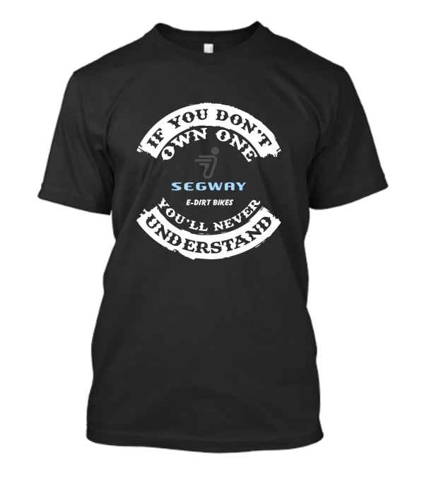 If You Don't Own One Segway E-Dirt Bikes You'll Never Understand T-Shirt