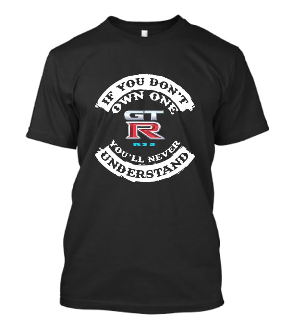 If You Don't Own One Nissan GTR R35 You'll Never Understand T-Shirt