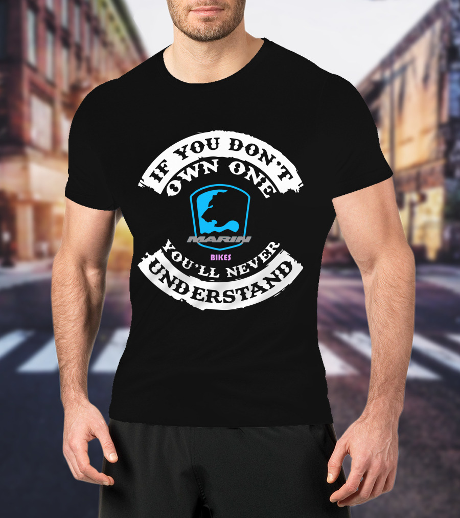 If You Don't Own One You'll Never Understand Marin Bikes T-Shirt