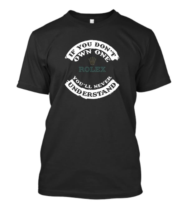If You Don't Own One Rolex You'll Never Understand T-Shirt