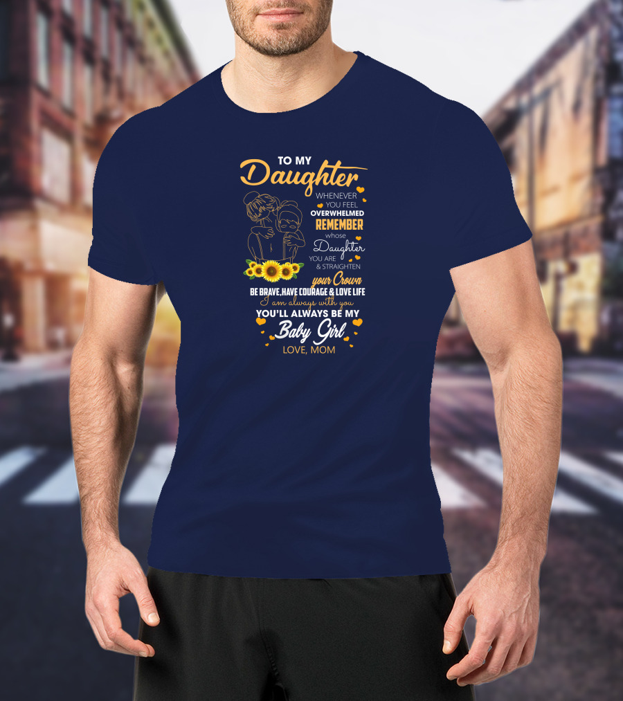To My Daughter Remember You Are Straighten Your Crown Be Brave Love Life Baby Girl Love Mom T-Shirt