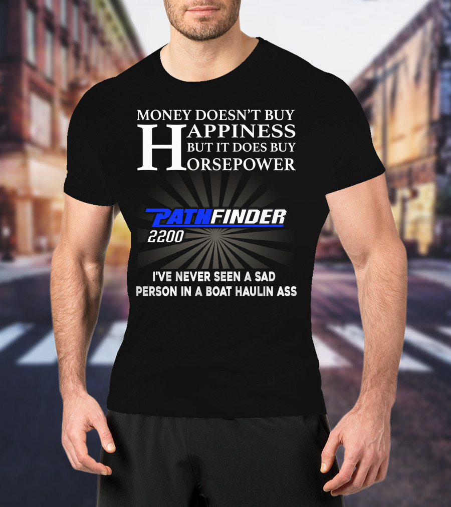 Money Doesn't Buy Happiness But It Does Buy Horsepower Pathfinder 2200 I've Never Seen A Sad Person IN A Boat Haulin Ass T-Shirt
