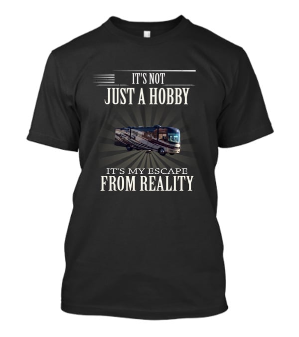 It's Not Just A Hobby It's My Escape From Reality Motorhome T-Shirt