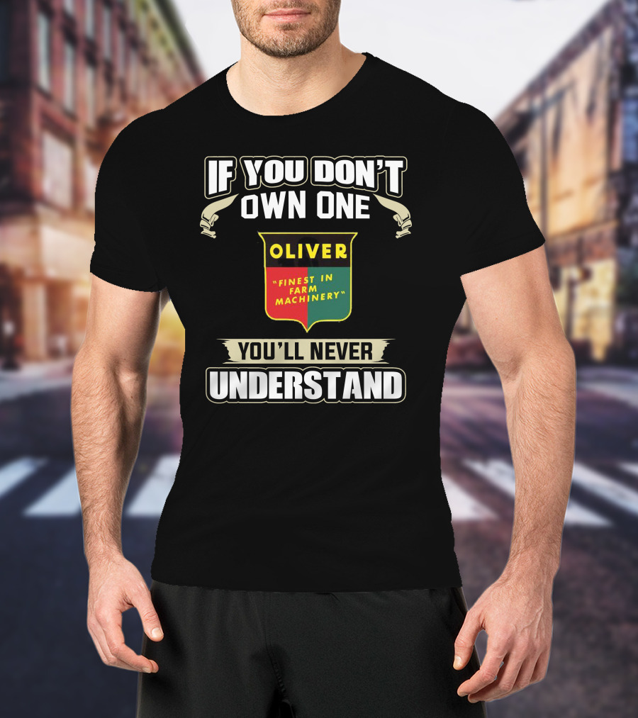 If You Don’t Own One Oliver Finest In Farm Machinery You’ll Never Understand T-Shirt