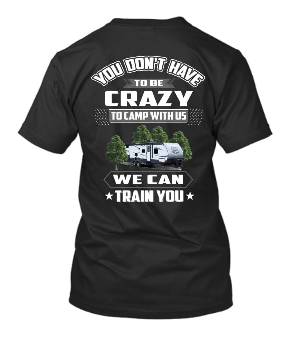 YOU DON'T HAVE TO BE CRAZY TO CAMP WITH US WE CAN TRAIN YOU Forest River Palomino RV T-Shirt
