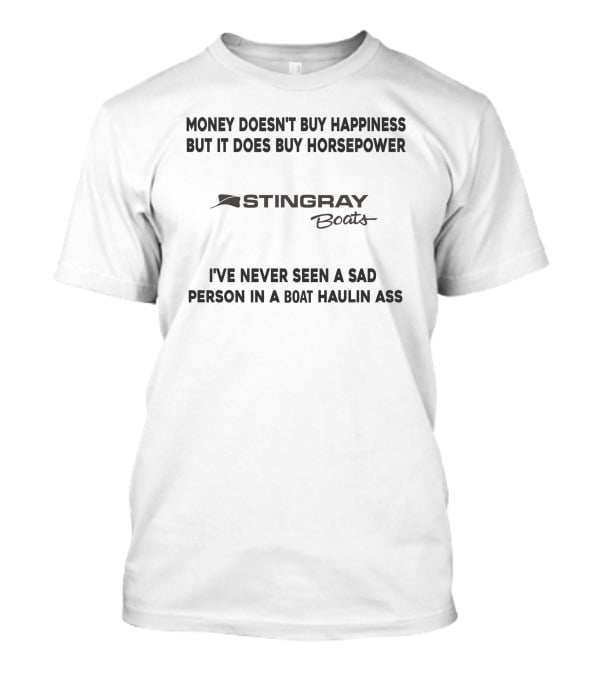Money Doesn't Buy Happiness But It Does Buy Horsepower Stingray Boats I've Never Seen A Sad Person In A Boat Haulin Ass T-Shirt