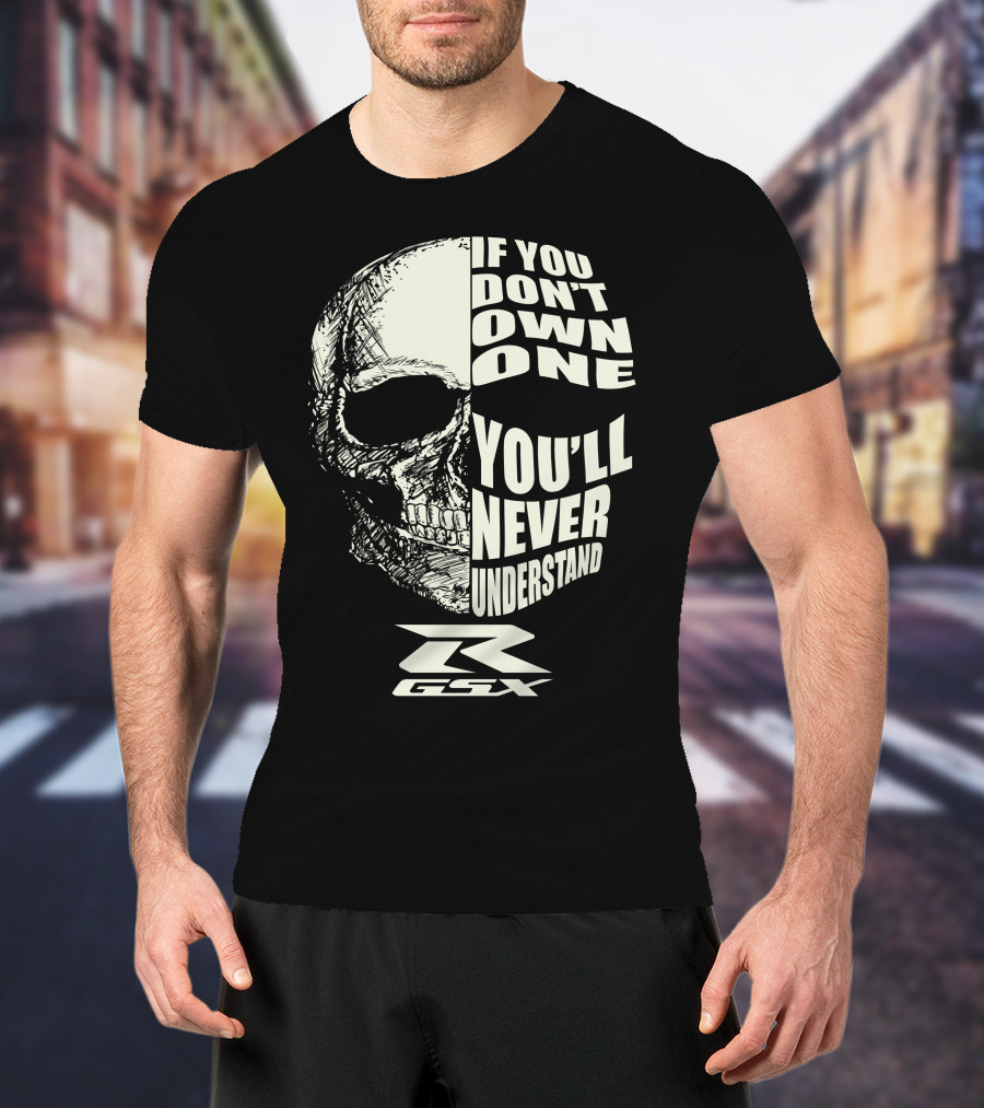 If You Don't Own One You'll Never Understand GSX Skull R T-Shirt