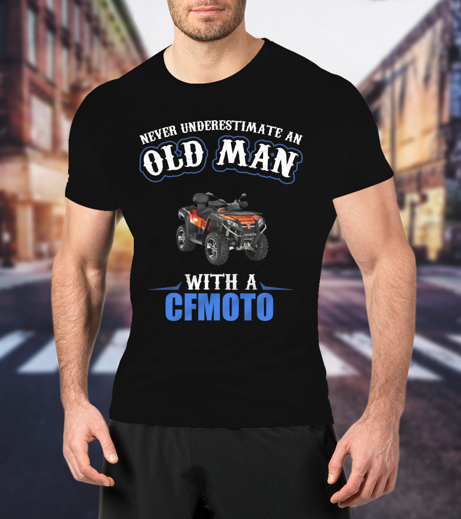 NEVER UNDERESTIMATE AN OLD MAN WITH A CFMOTO T-Shirt