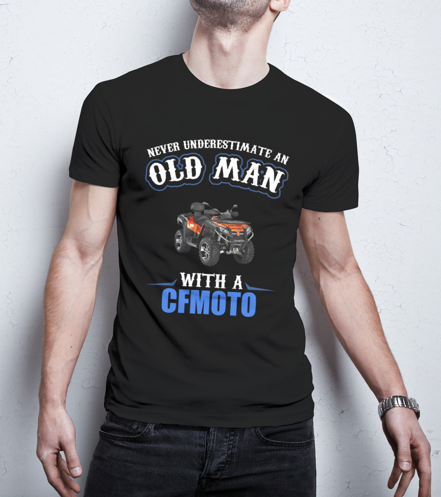 NEVER UNDERESTIMATE AN OLD MAN WITH A CFMOTO T-Shirt