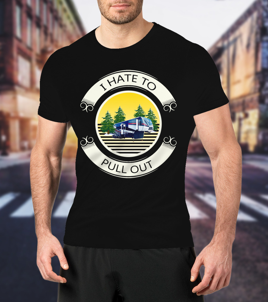 I Hate To Pull Out Toy Haulers Forest Camping Trailer T-Shirt