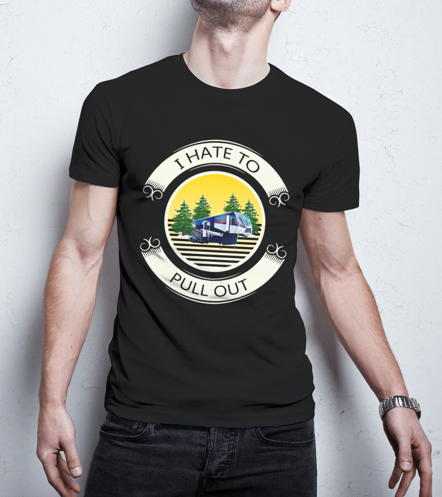 I Hate To Pull Out Toy Haulers Forest Camping Trailer T-Shirt