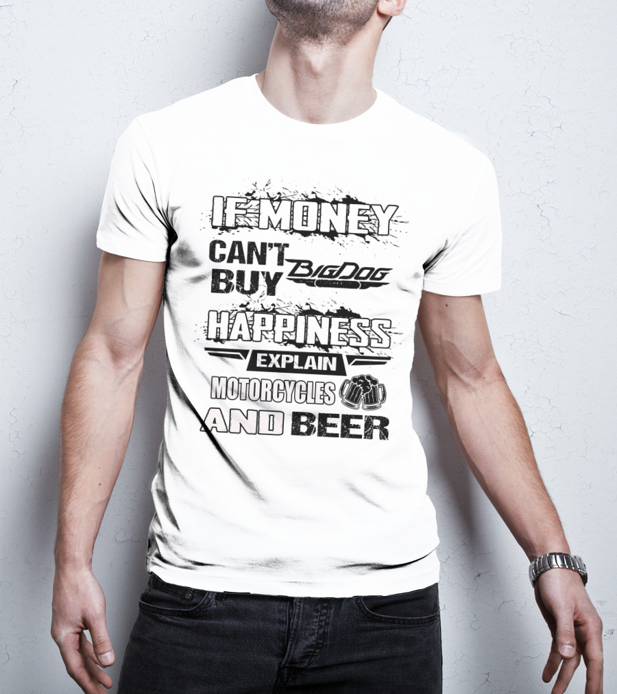 IF MONEY CAN'T BUY Big Dog HAPPINESS EXPLAIN MOTORCYCLES AND BEER T-Shirt