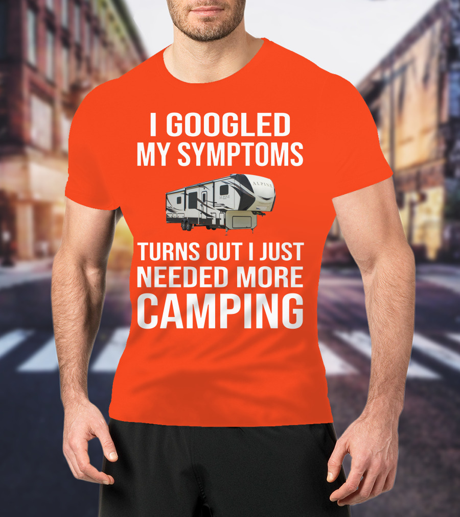 I Googled My Symptoms Turns Out I Just Needed More Camping T-Shirt