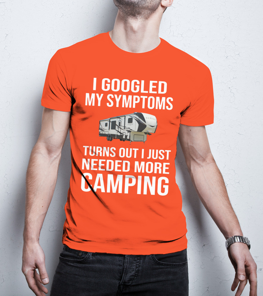 I Googled My Symptoms Turns Out I Just Needed More Camping T-Shirt