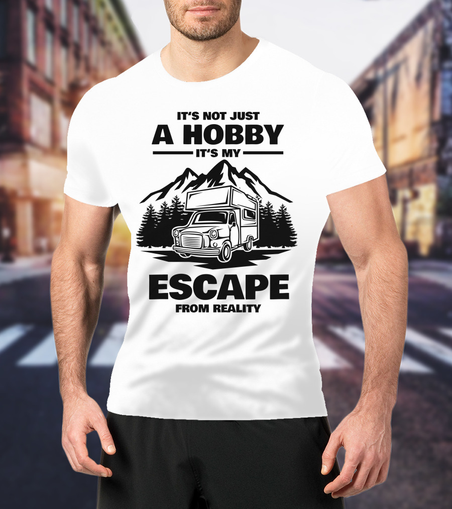 It's Not Just A Hobby It's My Escape From Reality Camping T-Shirt