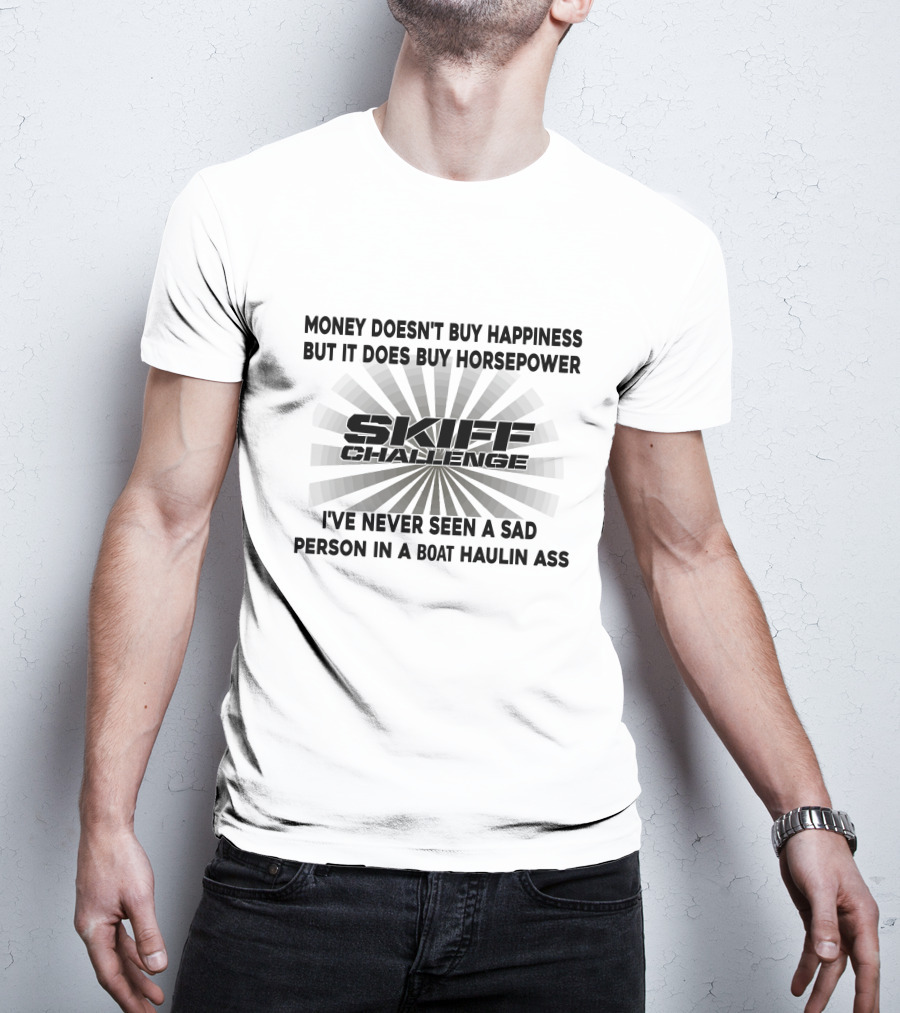 Money Doesn't Buy Happiness But It Does Buy Horsepower Skiff Challenge I've Never Seen A Sad Person In A Boat Haulin Ass T-Shirt