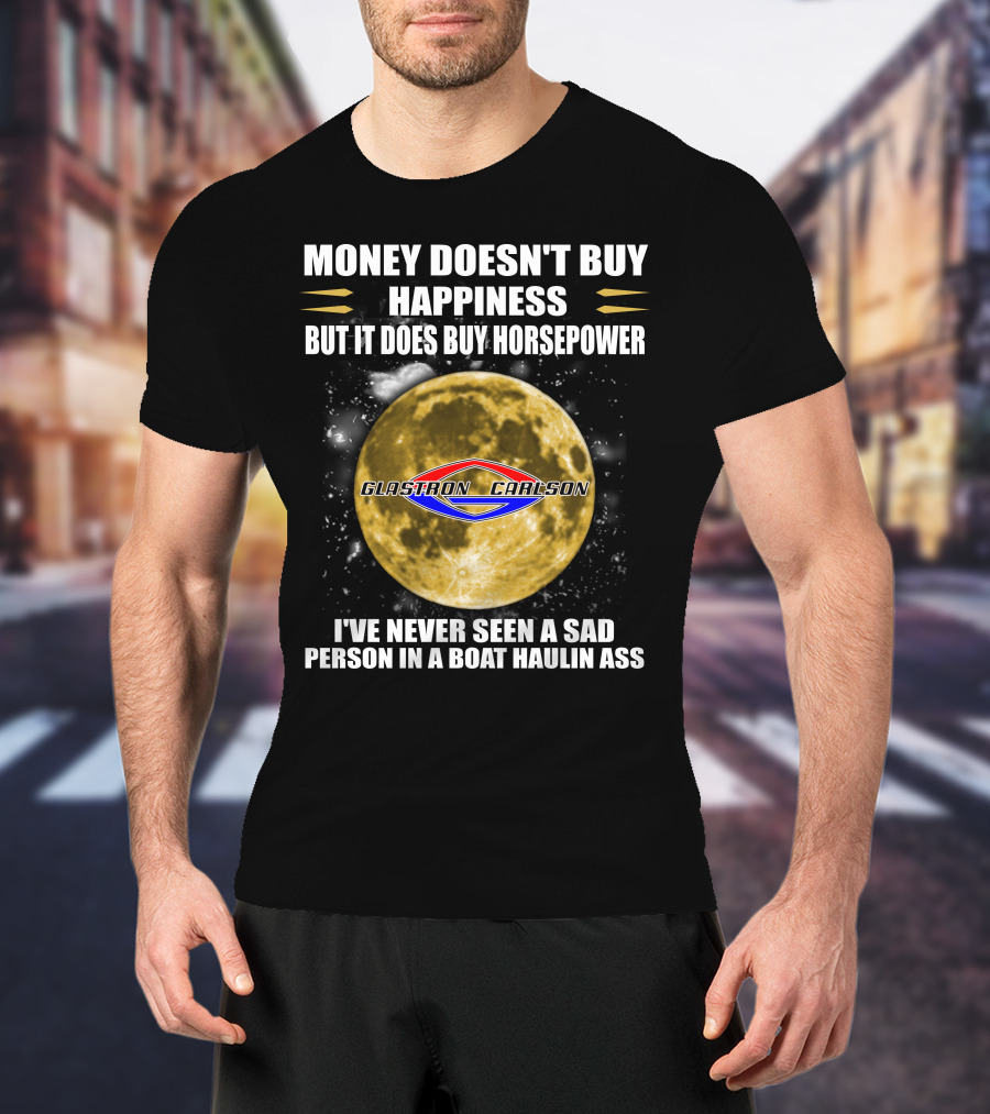 Money Doesn't Buy Happiness But It Does Buy Horsepower Glastron Carlson Boat Haulin Ass T-Shirt