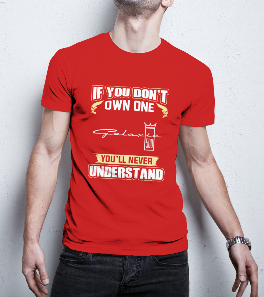 If You Don't Own One Galaxie 500 You'll Never Understand T-Shirt