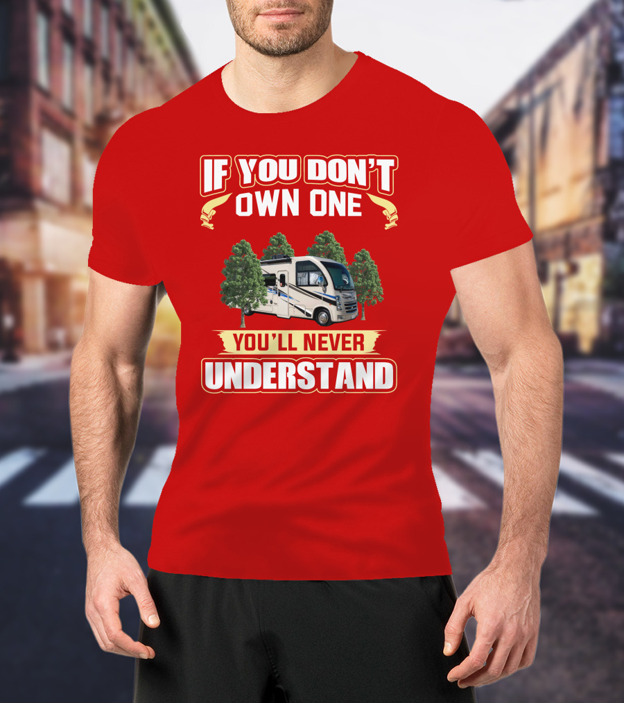 If You Don't Own One You'll Never Understand RV T-Shirt
