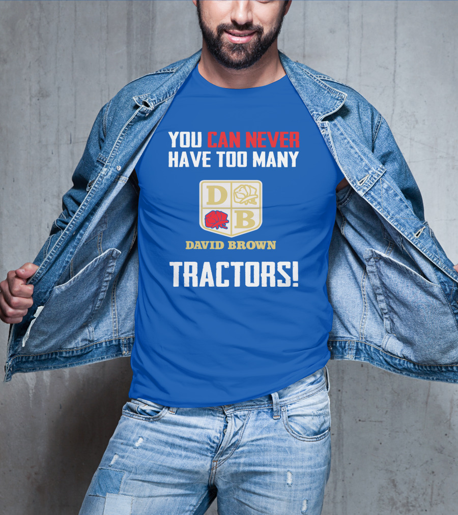 You Can Never Have Too Many David Brown Tractors T-Shirt