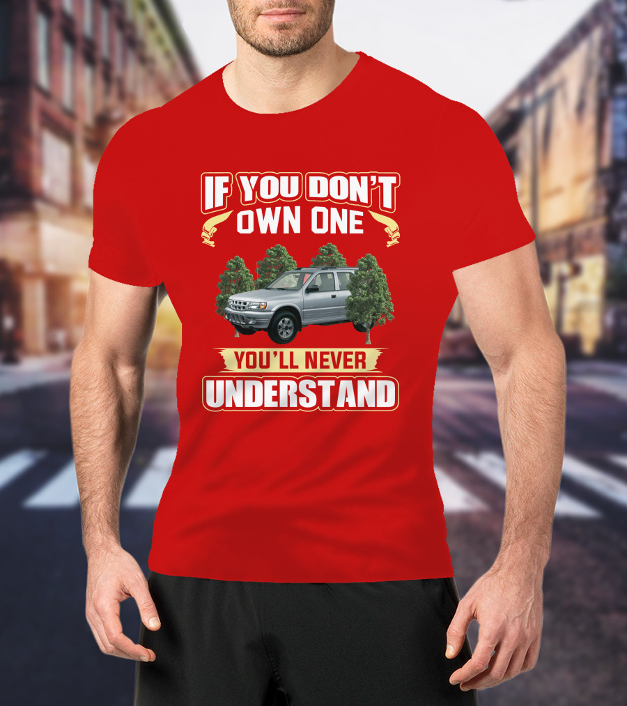 Isuzu Rodeo If You Don't Own One You'll Never Understand T-Shirt