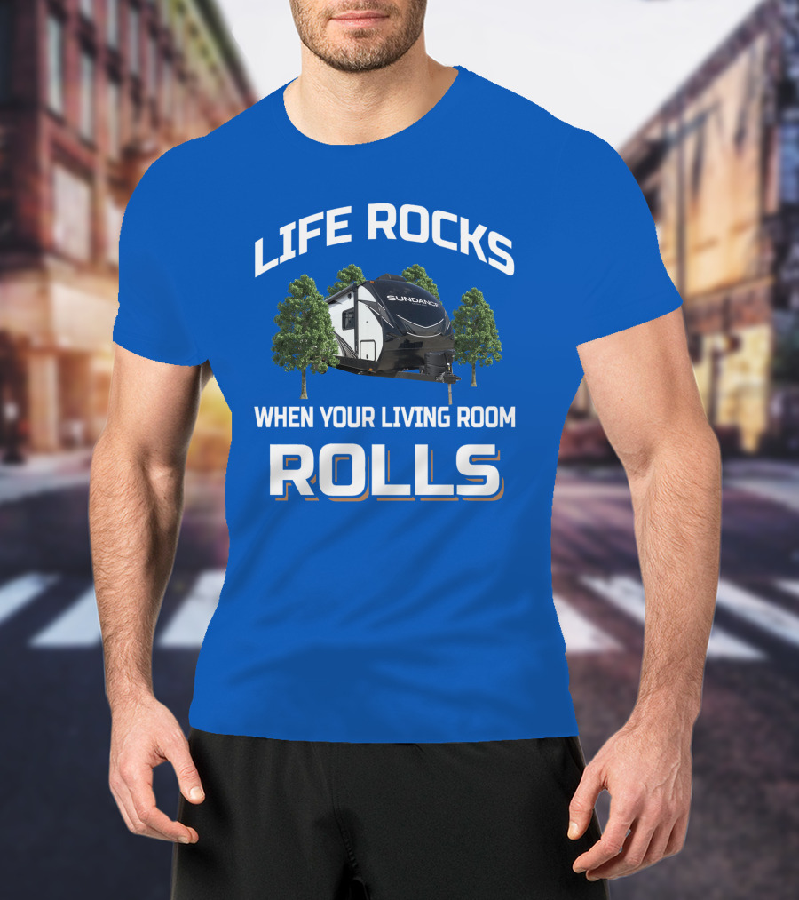 Life Rocks When Your Living Room Rolls Sun Dance Rv Camper T-Shirt