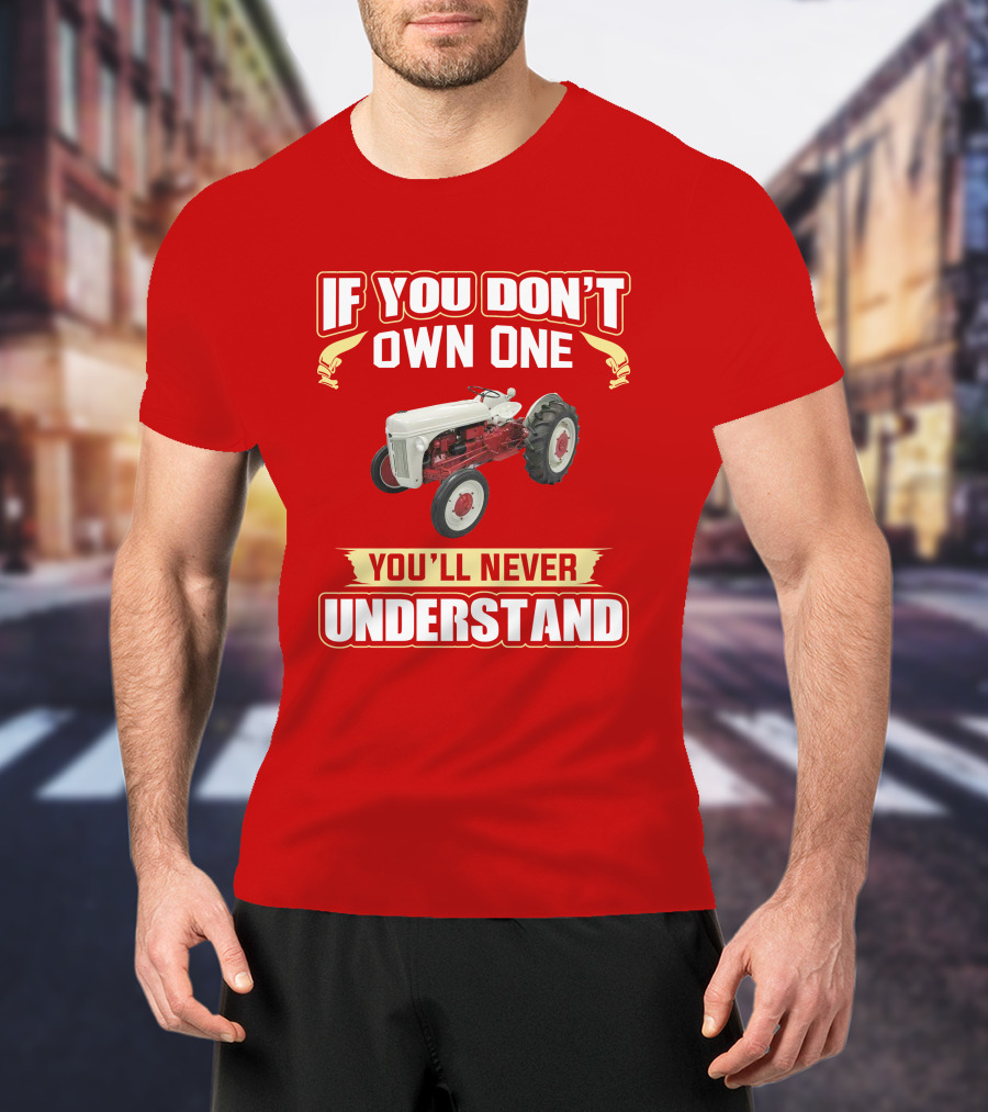 If You Don't Own One You'll Never Understand Ford Tractor T-Shirt