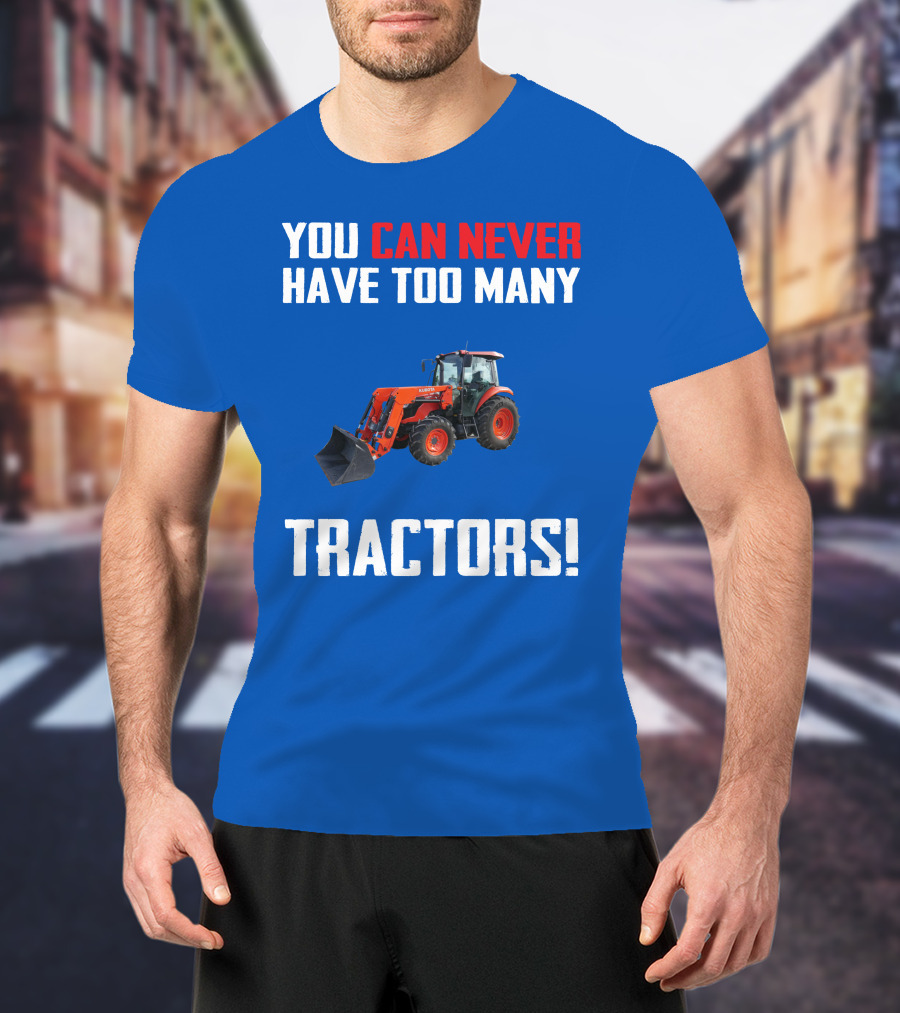 You Can Never Have Too Many Kubota Tractors T-Shirt