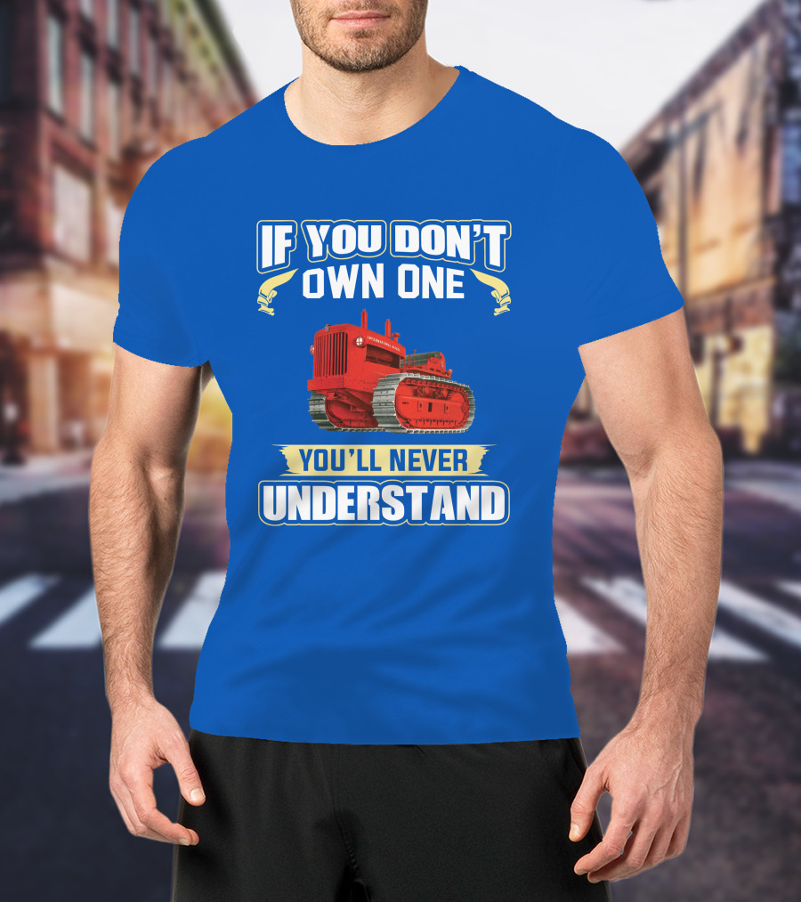 If You Don't Own One International Harvester You'll Never Understand T-Shirt